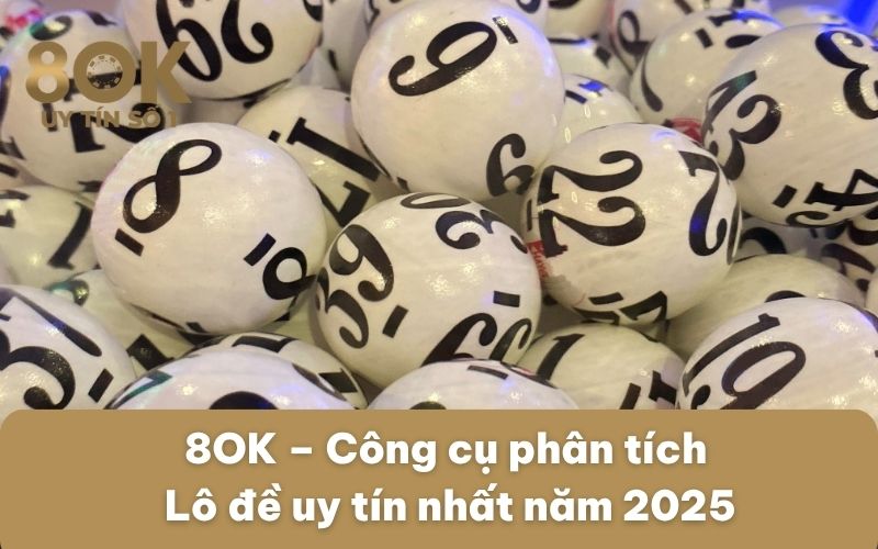 8ok-cong-cu-phan-tich-lo-de-uy-tin-nhat-nam-2025
