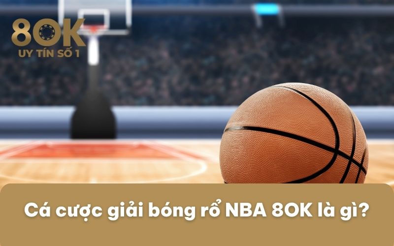 ca-cuoc-giai-bong-ro-nba-8ok-la-gi