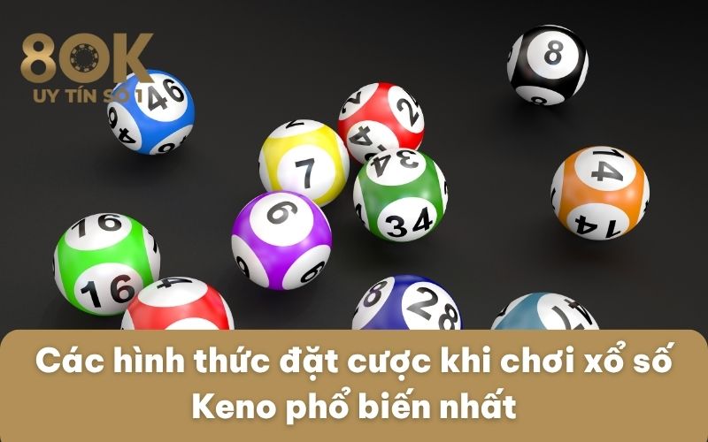cac-hinh-thuc-dat-cuoc-khi-choi-xo-so-keno-pho-bien-nhat
