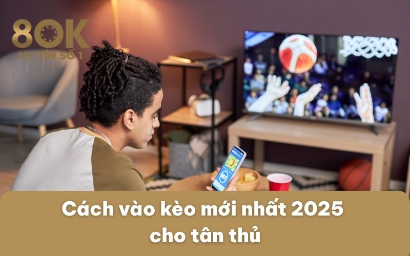 cach-vao-keo-moi-nhat-2025-cho-tan-thu