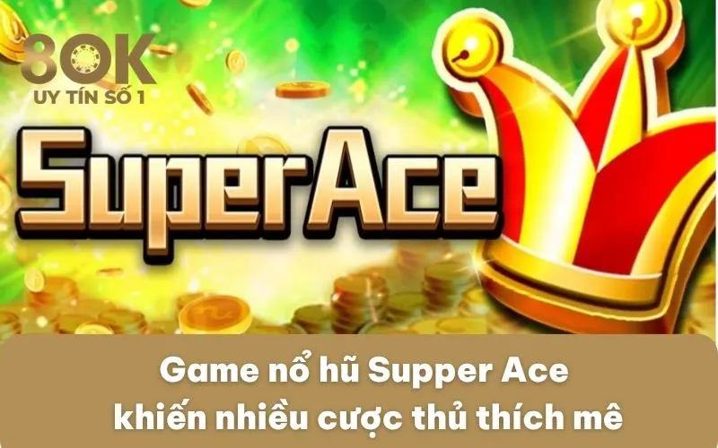 game-no-hu-supper-ace-khien-nhieu-cuoc-thu-thich-me