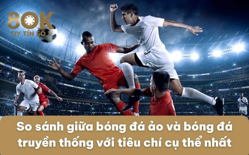 so-sanh-giua-bong-da-ao-va-bong-da-truyen-thong-voi-tieu-chi-cu-the-nhat