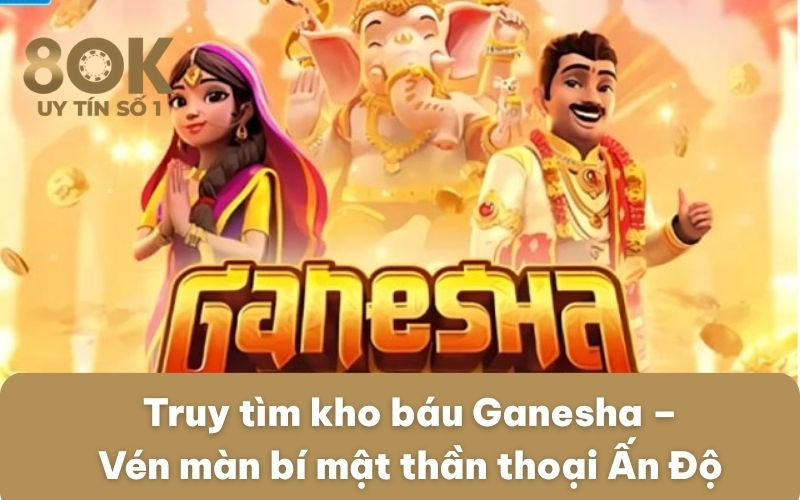 truy-tim-kho-bau-ganesha-ven-man-bi-mat-than-thoai-an-do